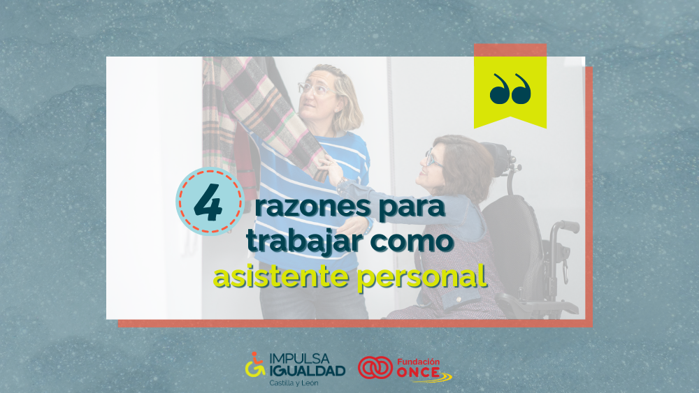 Fotografía de una mujer en silla de ruedas con su asistente personal eligiendo una prenda del armario, y encima el texto “6 razones para saber si la asistencia personal podría ser la mejor ayuda para ti”. Abajo, los logos de IMPULSA IGUALDAD CyL y Fundación ONCE.