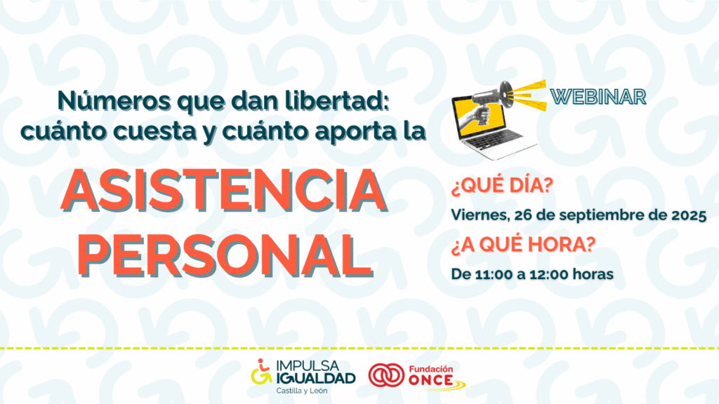 Cartel del webinar con el título 'Números que dan libertad: cuánto cuesta y cuánto aporta la asistencia personal'. ¿Qué día? Viernes, 26 de septiembre de 2025. ¿A qué hora? De 11:00 a 12:00 horas. Abajo, los logos de IMPULSA IGUALDAD Castilla y León y Fundación ONCE.