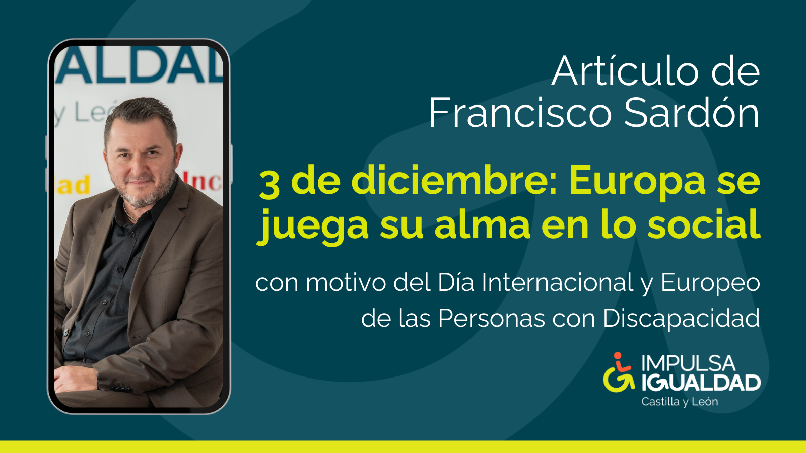 Fotografía de Francisco Sardón como fondo de pantalla de un móvil y a la derecha, el texto: Artículo de Francisco Sardón "3 de diciembre: Europa se juega su alma en lo social" con motivo del Día Internacional y Europeo de las Personas con Discapacidad, y abajo el logo de IMPULSA IGUALDAD Castilla y León.