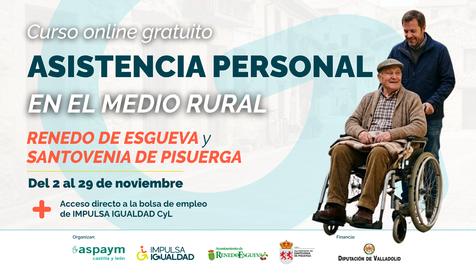 Cartel del curso online gratuito Asistencia Personal en el medio rural. Renedo de Esgueva y Santovenia de Pisuerga. Del 2 al 29 de noviembre. Acceso directo a la bolsa de empleo de IMPULSA IGUALDAD CyL. A la derecha una fotografía de un hombre mayor en silla de ruedas llevado por otro. Abajo, los logos de ASPAYM CyL, IMPULSA IGUALDAD, ayuntamientos de Renedo de Esgueva y Santovenia de Pisuerga y Diputación de Valladolid.